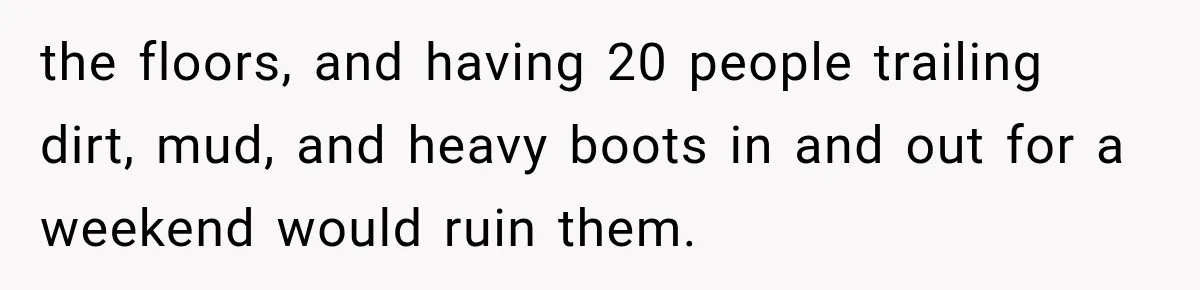 Brother Assumes He Can Use Sister’s Dream Cabin For His Wedding, But She Says No the floors, and having 20 people trailing dirt, mud, and heavy boots in and out for a weekend would ruin them.