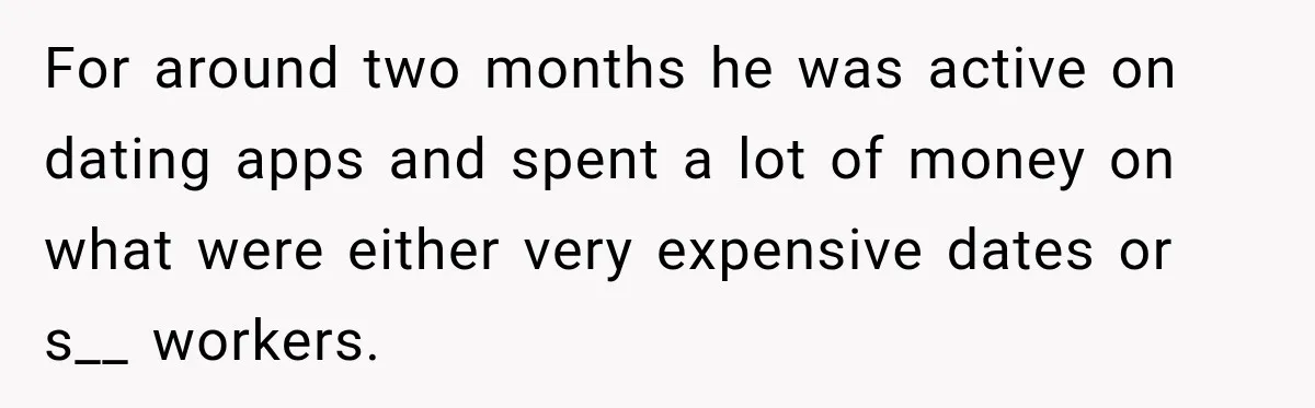 For around two months he was active on dating apps and spent a lot of money on what were either very expensive dates or s__ workers.