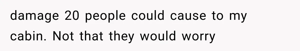 Brother Assumes He Can Use Sister’s Dream Cabin For His Wedding, But She Says No damage 20 people could cause to my cabin. Not that they would worry