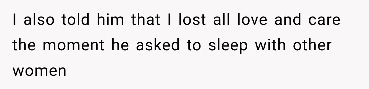 I also told him that I lost all love and care the moment he asked to sleep with other women