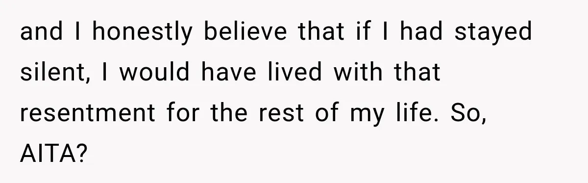 and I honestly believe that if I had stayed silent, I would have lived with that resentment for the rest of my life. So, AITA?