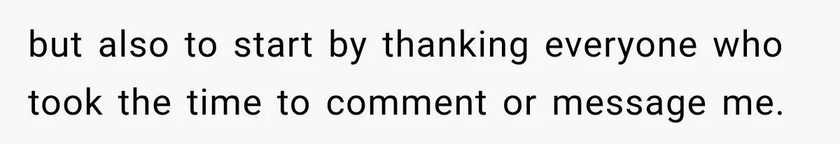 but also to start by thanking everyone who took the time to comment or message me.