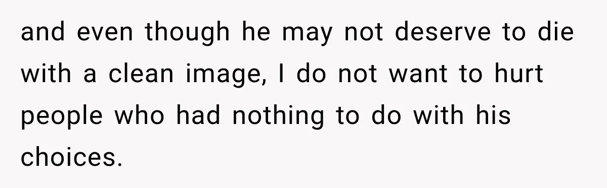 and even though he may not deserve to die with a clean image, I do not want to hurt people who had nothing to do with his choices.