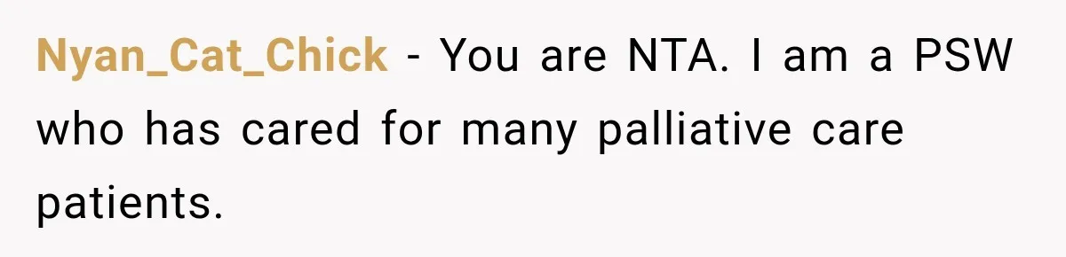 Nyan_Cat_Chick − You are NTA. I am a PSW who has cared for many palliative care patients.