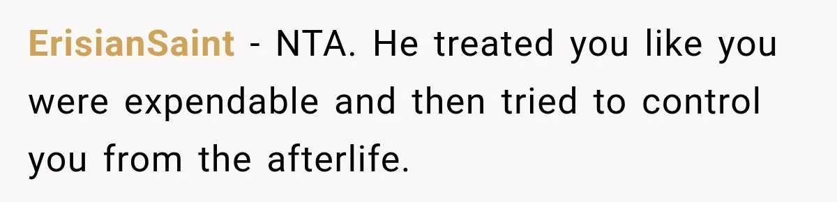 ErisianSaint − NTA. He treated you like you were expendable and then tried to control you from the afterlife.