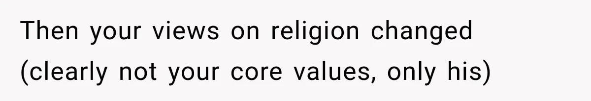 Then your views on religion changed (clearly not your core values, only his)