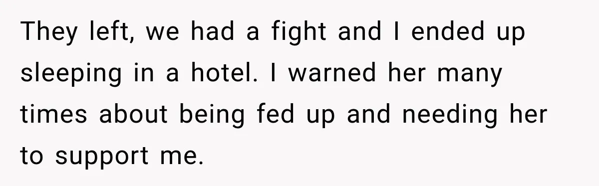 They left, we had a fight and I ended up sleeping in a hotel. I warned her many times about being fed up and needing her to support me.