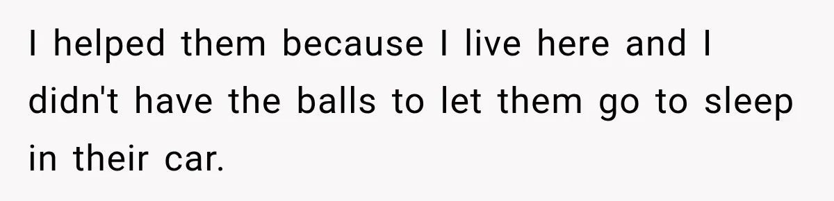 I helped them because I live here and I didn't have the balls to let them go to sleep in their car.