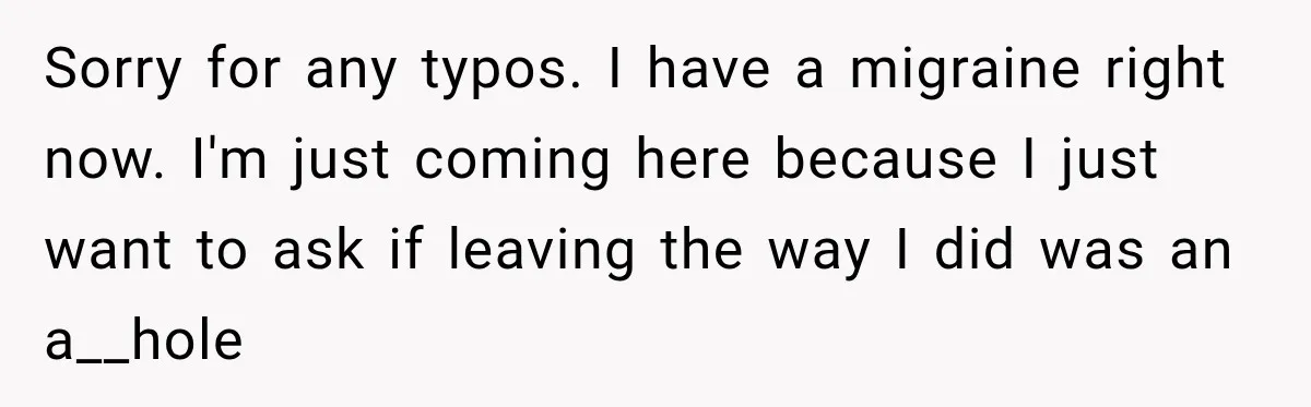 Sorry for any typos. I have a migraine right now. I'm just coming here because I just want to ask if leaving the way I did was an a__hole