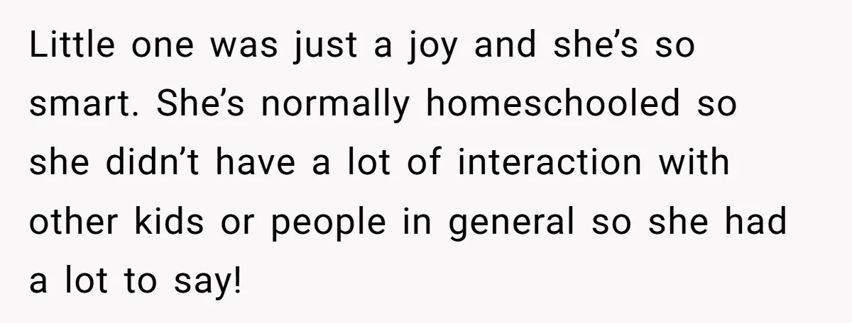 Little one was just a joy and she’s so smart. She’s normally homeschooled so she didn’t have a lot of interaction with other kids or people in general so she...