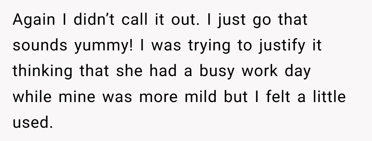 Again I didn’t call it out. I just go that sounds yummy! I was trying to justify it thinking that she had a busy work day while mine was more...