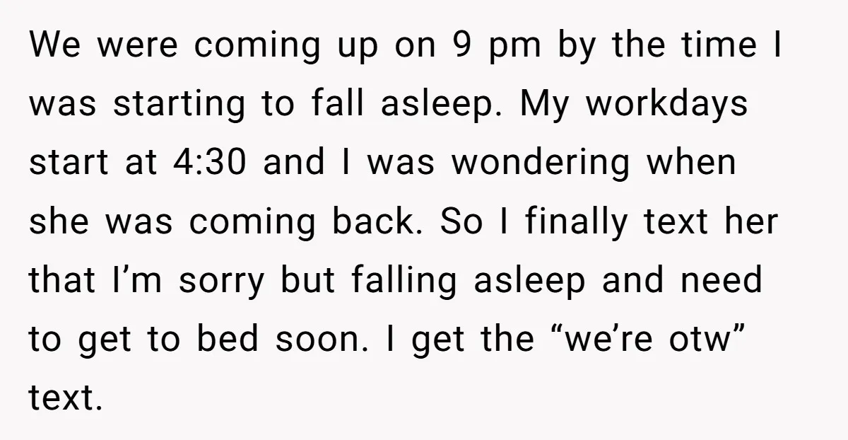 We were coming up on 9 pm by the time I was starting to fall asleep. My workdays start at 4:30 and I was wondering when she was coming back....