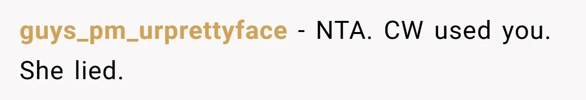 guys_pm_urprettyface − NTA. CW used you. She lied.