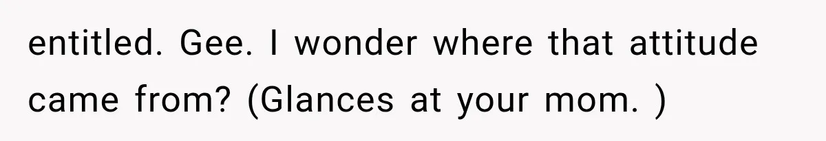 Brother Assumes He Can Use Sister’s Dream Cabin For His Wedding, But She Says No entitled. Gee. I wonder where that attitude came from? (Glances at your mom. )