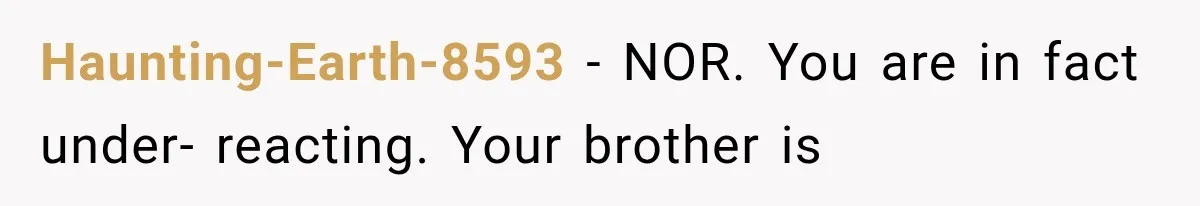 Brother Assumes He Can Use Sister’s Dream Cabin For His Wedding, But She Says No Haunting-Earth-8593 − NOR. You are in fact under- reacting. Your brother is