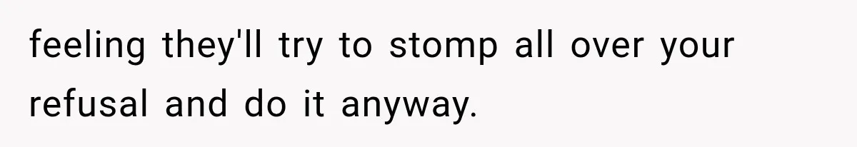 Brother Assumes He Can Use Sister’s Dream Cabin For His Wedding, But She Says No feeling they'll try to stomp all over your refusal and do it anyway.