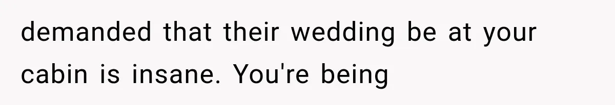 Brother Assumes He Can Use Sister’s Dream Cabin For His Wedding, But She Says No demanded that their wedding be at your cabin is insane. You're being