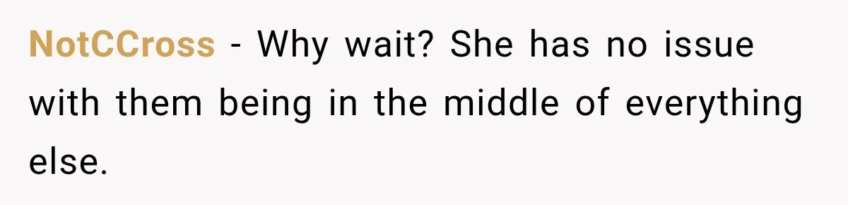 NotCCross − Why wait? She has no issue with them being in the middle of everything else.