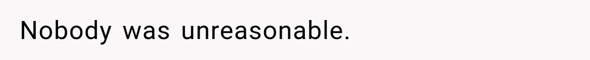 Nobody was unreasonable.