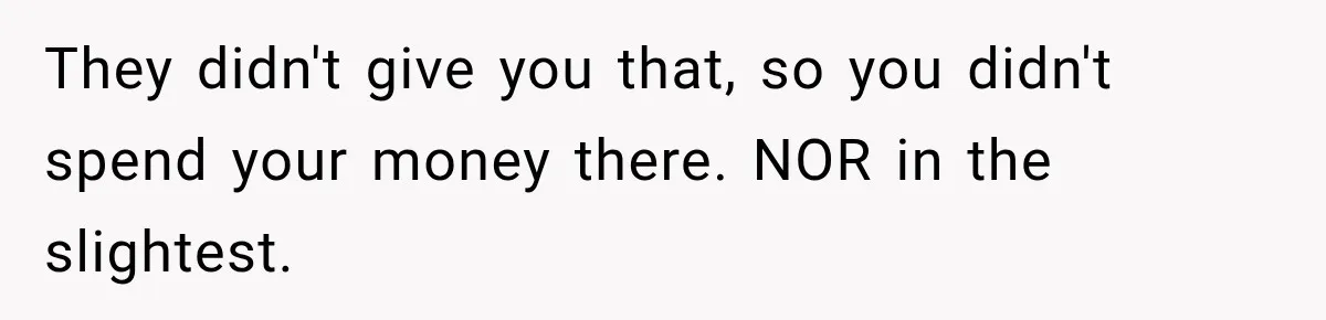 They didn't give you that, so you didn't spend your money there. NOR in the slightest.