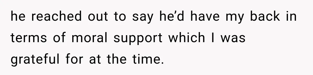 Man Gets Cleared at Work, Then Learns His Friend Lied About Why He Ghosted Him he reached out to say he’d have my back in terms of moral support which I was grateful for at the time.