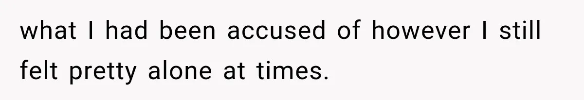 Man Gets Cleared at Work, Then Learns His Friend Lied About Why He Ghosted Him what I had been accused of however I still felt pretty alone at times.