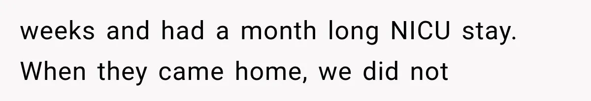 MIL Ignores Baby Rules After NICU Twins Arrive, So Parents Finally Take Away Her Privileges weeks and had a month long NICU stay. When they came home, we did not