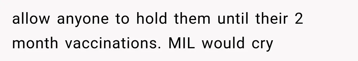 MIL Ignores Baby Rules After NICU Twins Arrive, So Parents Finally Take Away Her Privileges allow anyone to hold them until their 2 month vaccinations. MIL would cry