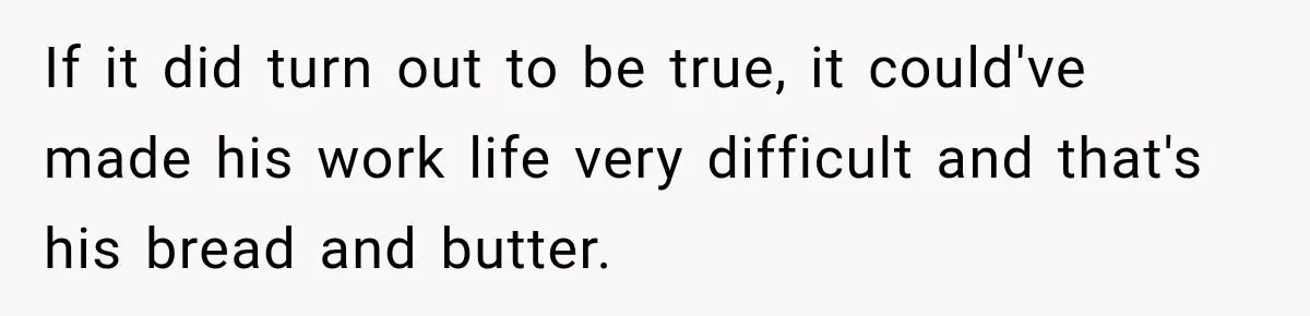 Man Gets Cleared at Work, Then Learns His Friend Lied About Why He Ghosted Him If it did turn out to be true, it could've made his work life very difficult and that's his bread and butter.