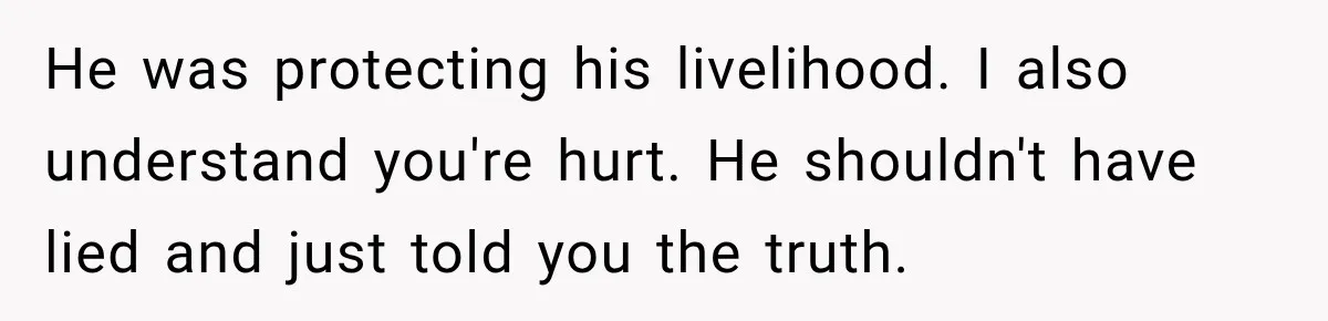 Man Gets Cleared at Work, Then Learns His Friend Lied About Why He Ghosted Him He was protecting his livelihood. I also understand you're hurt. He shouldn't have lied and just told you the truth.