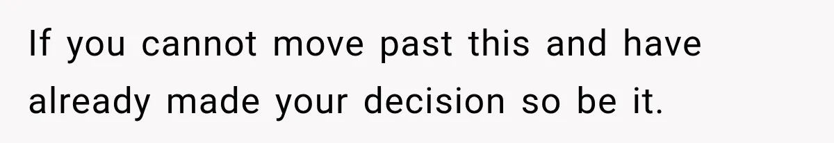 Man Gets Cleared at Work, Then Learns His Friend Lied About Why He Ghosted Him If you cannot move past this and have already made your decision so be it.
