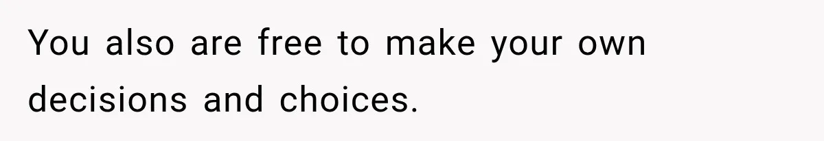 Man Gets Cleared at Work, Then Learns His Friend Lied About Why He Ghosted Him You also are free to make your own decisions and choices.