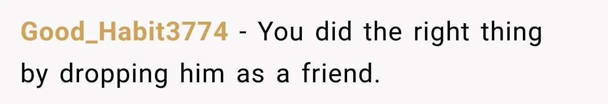 Man Gets Cleared at Work, Then Learns His Friend Lied About Why He Ghosted Him Good_Habit3774 − You did the right thing by dropping him as a friend.