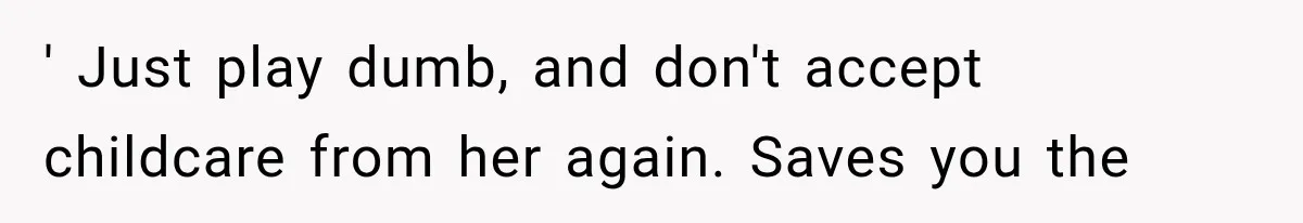 MIL Ignores Baby Rules After NICU Twins Arrive, So Parents Finally Take Away Her Privileges ' Just play dumb, and don't accept childcare from her again. Saves you the