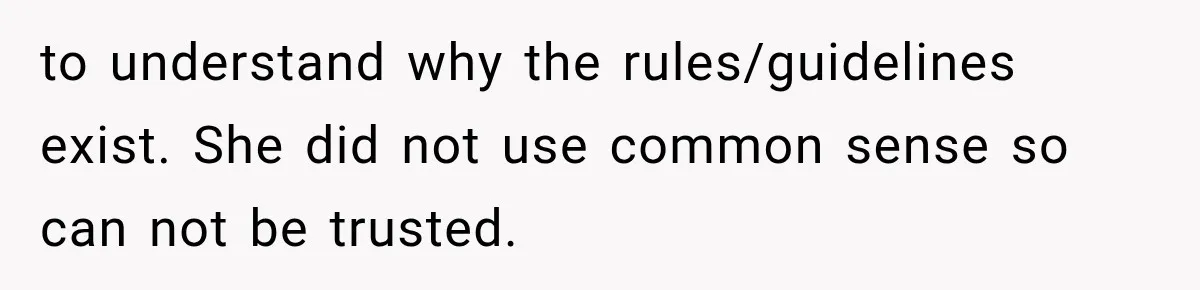 MIL Ignores Baby Rules After NICU Twins Arrive, So Parents Finally Take Away Her Privileges to understand why the rules/guidelines exist. She did not use common sense so can not be trusted.