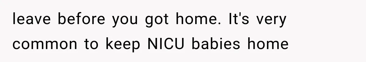 MIL Ignores Baby Rules After NICU Twins Arrive, So Parents Finally Take Away Her Privileges leave before you got home. It's very common to keep NICU babies home