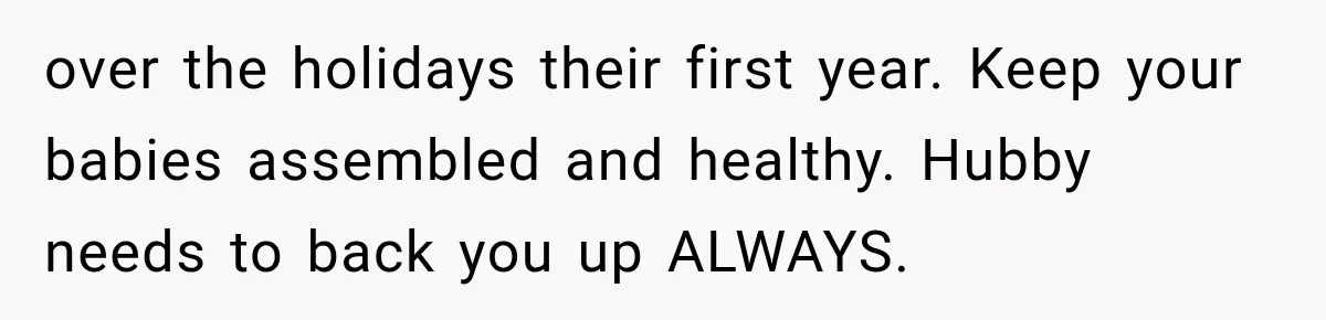 MIL Ignores Baby Rules After NICU Twins Arrive, So Parents Finally Take Away Her Privileges over the holidays their first year. Keep your babies assembled and healthy. Hubby needs to back you up ALWAYS.