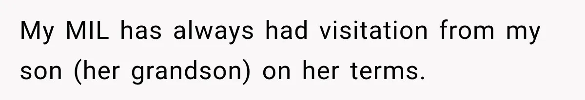 MIL Demands Grandson Visits Her House Only, Then Gets Shocked When Mom Stops Bringing Him My MIL has always had visitation from my son (her grandson) on her terms.