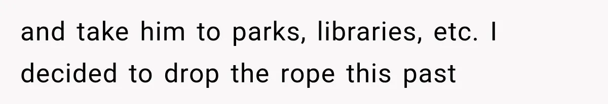 MIL Demands Grandson Visits Her House Only, Then Gets Shocked When Mom Stops Bringing Him and take him to parks, libraries, etc. I decided to drop the rope this past