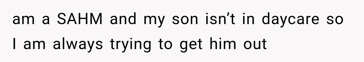 MIL Demands Grandson Visits Her House Only, Then Gets Shocked When Mom Stops Bringing Him am a SAHM and my son isn’t in daycare so I am always trying to get him out