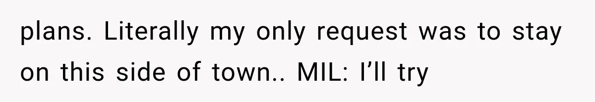 MIL Demands Grandson Visits Her House Only, Then Gets Shocked When Mom Stops Bringing Him plans. Literally my only request was to stay on this side of town.. MIL: I’ll try