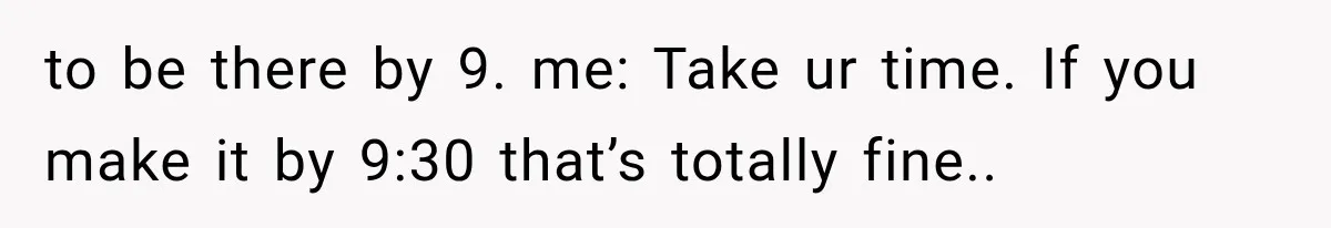 MIL Demands Grandson Visits Her House Only, Then Gets Shocked When Mom Stops Bringing Him to be there by 9. me: Take ur time. If you make it by 9:30 that’s totally fine..