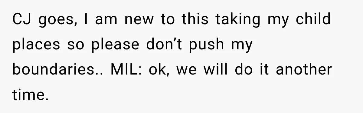 MIL Demands Grandson Visits Her House Only, Then Gets Shocked When Mom Stops Bringing Him CJ goes, I am new to this taking my child places so please don’t push my boundaries.. MIL: ok, we will do it another time.