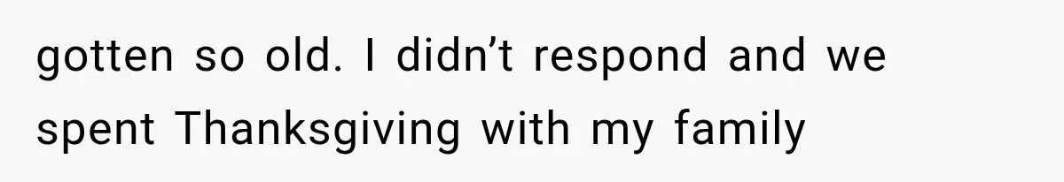 MIL Demands Grandson Visits Her House Only, Then Gets Shocked When Mom Stops Bringing Him gotten so old. I didn’t respond and we spent Thanksgiving with my family