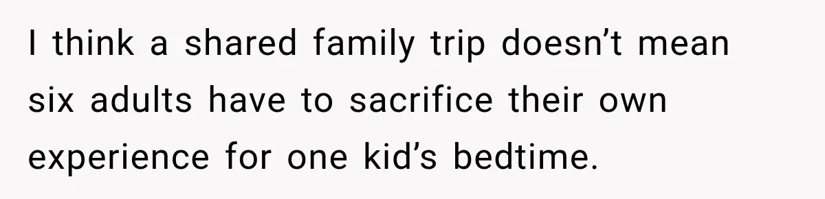 I think a shared family trip doesn’t mean six adults have to sacrifice their own experience for one kid’s bedtime.