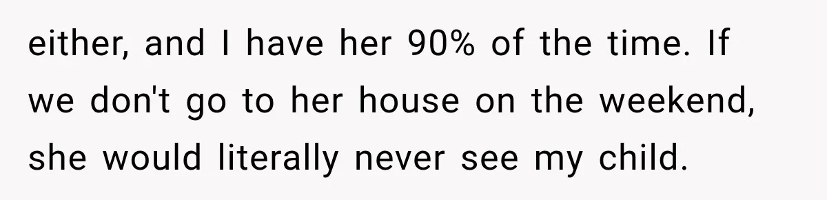 MIL Demands Grandson Visits Her House Only, Then Gets Shocked When Mom Stops Bringing Him either, and I have her 90% of the time. If we don't go to her house on the weekend, she would literally never see my child.