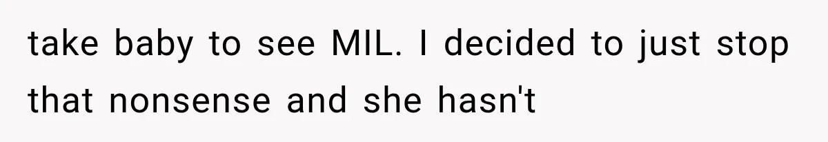 MIL Demands Grandson Visits Her House Only, Then Gets Shocked When Mom Stops Bringing Him take baby to see MIL. I decided to just stop that nonsense and she hasn't