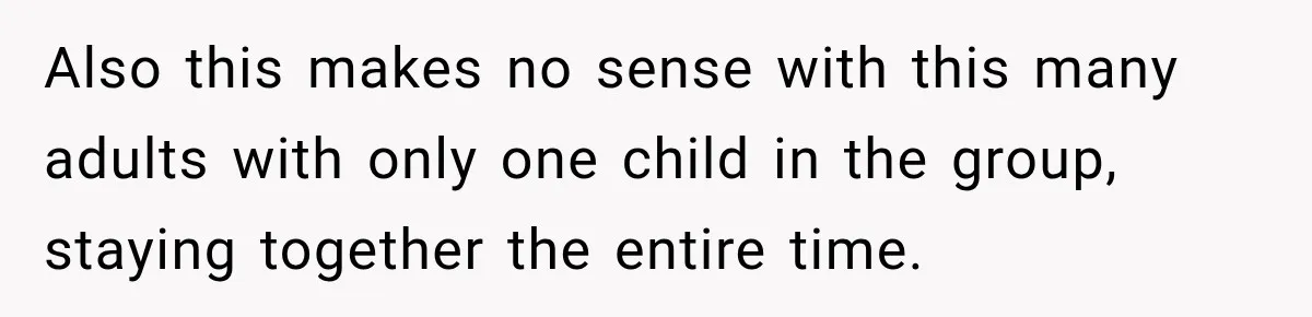 Also this makes no sense with this many adults with only one child in the group, staying together the entire time.