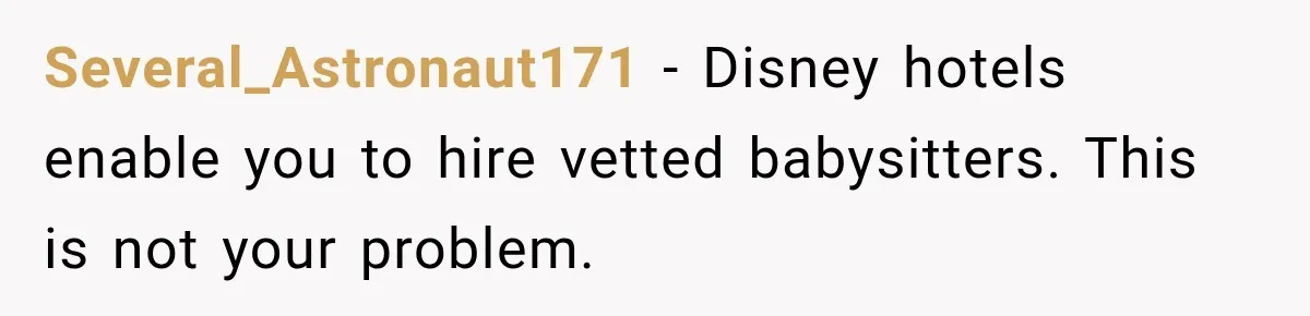 Several_Astronaut171 − Disney hotels enable you to hire vetted babysitters. This is not your problem.