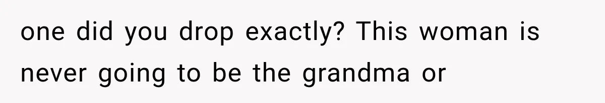 MIL Demands Grandson Visits Her House Only, Then Gets Shocked When Mom Stops Bringing Him one did you drop exactly? This woman is never going to be the grandma or
